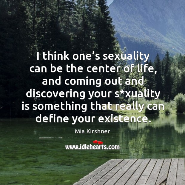 I think one’s sexuality can be the center of life, and coming out and discovering Mia Kirshner Picture Quote
