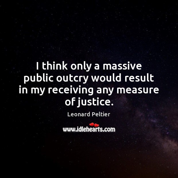 I think only a massive public outcry would result in my receiving any measure of justice. Leonard Peltier Picture Quote