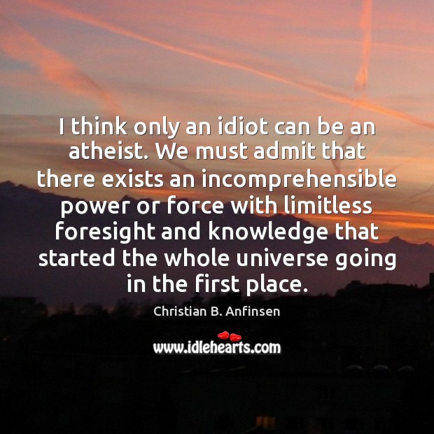 I think only an idiot can be an atheist. We must admit Christian B. Anfinsen Picture Quote