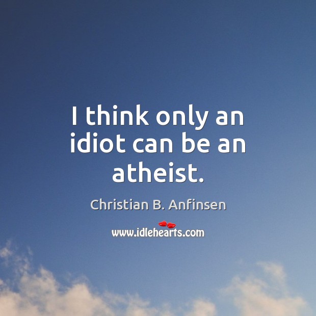 I think only an idiot can be an atheist. Christian B. Anfinsen Picture Quote