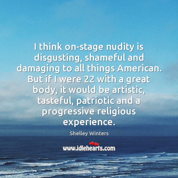 I think on-stage nudity is disgusting, shameful and damaging to all things Shelley Winters Picture Quote