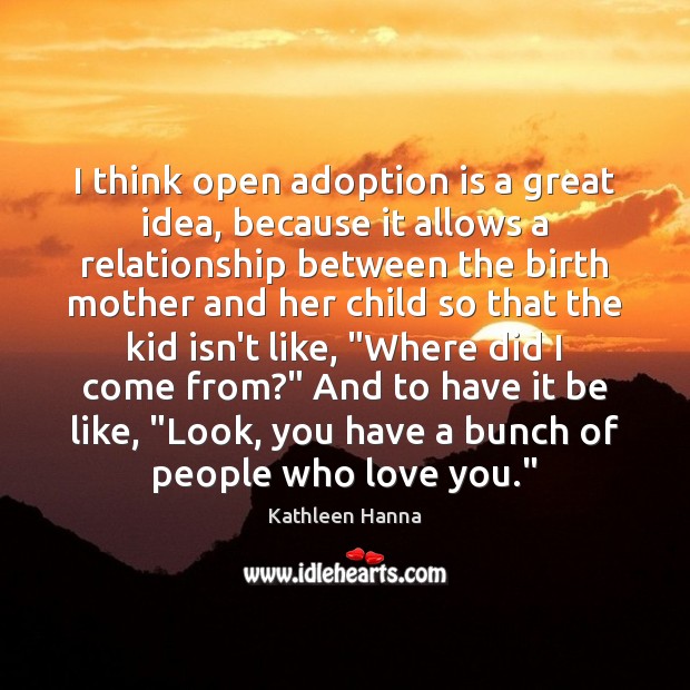 I think open adoption is a great idea, because it allows a Kathleen Hanna Picture Quote