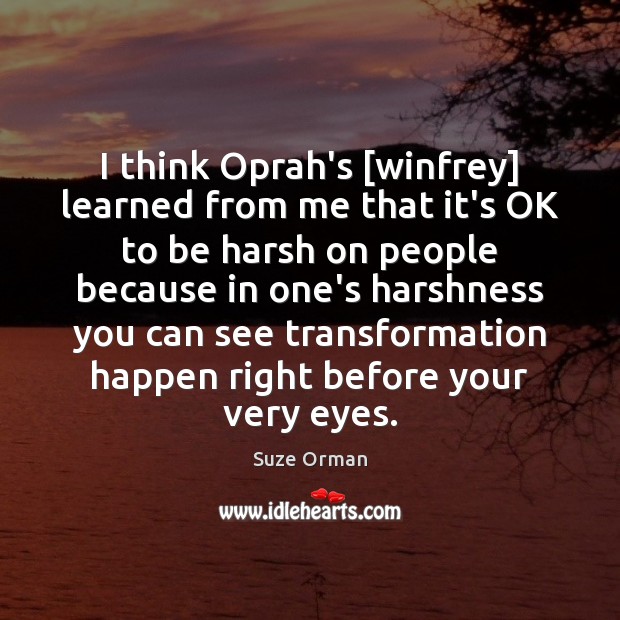 I think Oprah’s [winfrey] learned from me that it’s OK to be Suze Orman Picture Quote