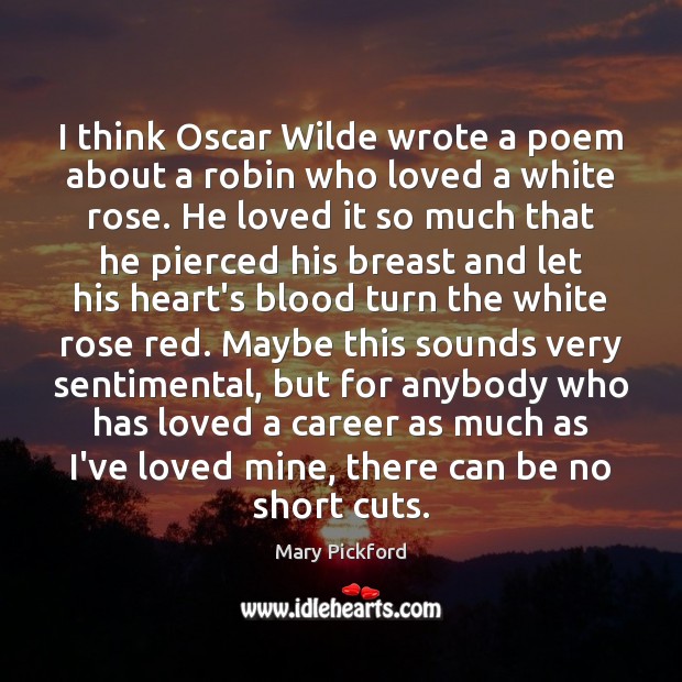 I think Oscar Wilde wrote a poem about a robin who loved Mary Pickford Picture Quote