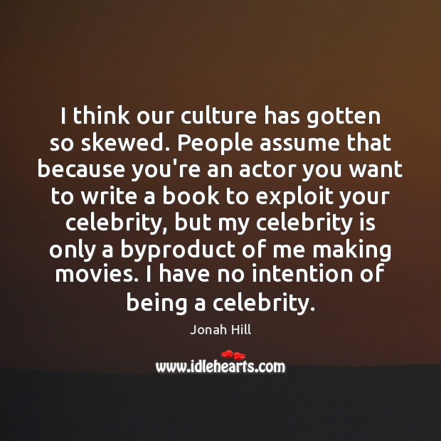 I think our culture has gotten so skewed. People assume that because Jonah Hill Picture Quote