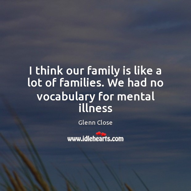 I think our family is like a lot of families. We had no vocabulary for mental illness Family Quotes Image