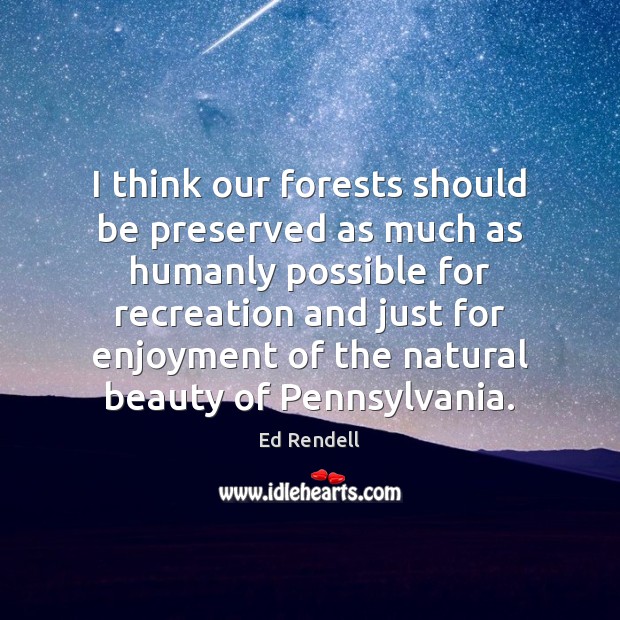 I think our forests should be preserved as much as humanly possible Ed Rendell Picture Quote
