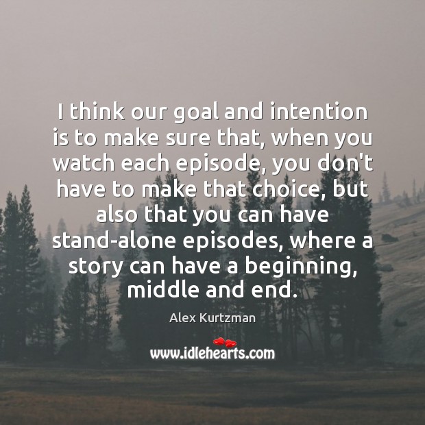 I think our goal and intention is to make sure that, when Alex Kurtzman Picture Quote