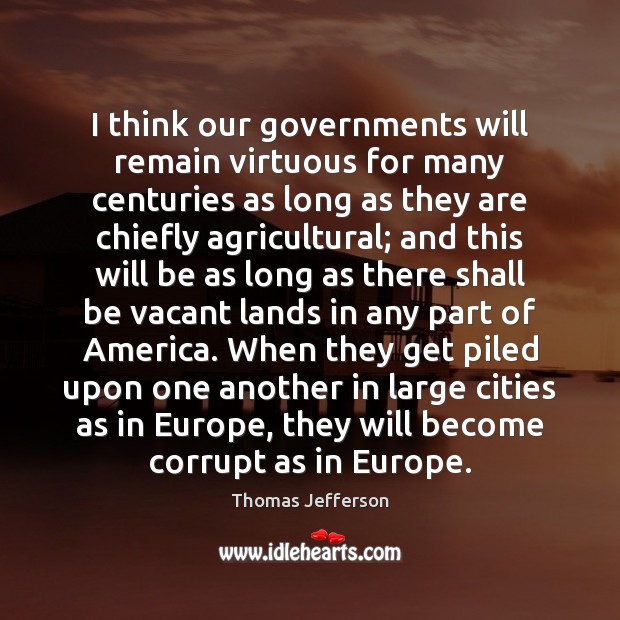 I think our governments will remain virtuous for many centuries as long Image