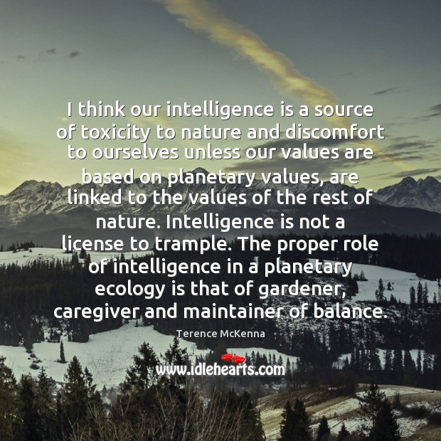 I think our intelligence is a source of toxicity to nature and Terence McKenna Picture Quote