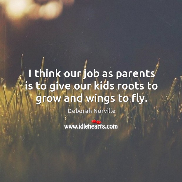 I think our job as parents is to give our kids roots to grow and wings to fly. Deborah Norville Picture Quote