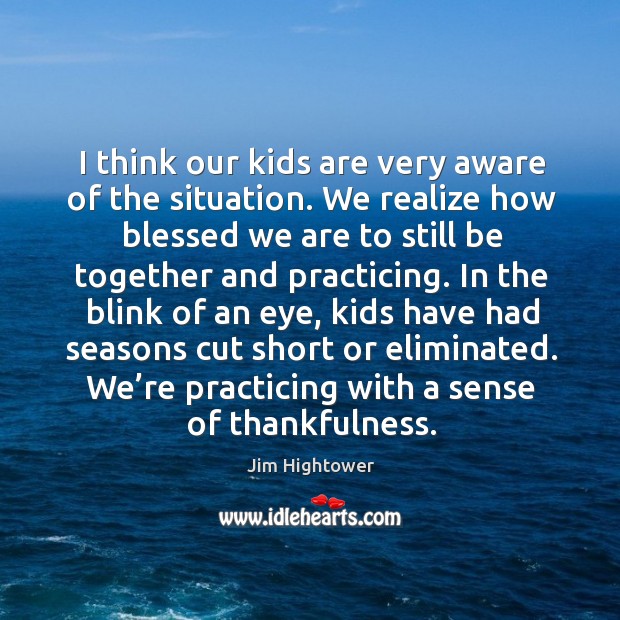 I think our kids are very aware of the situation. Jim Hightower Picture Quote