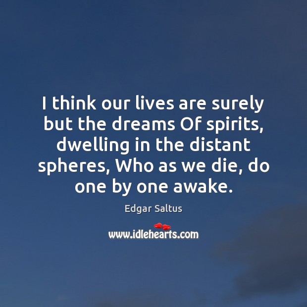 I think our lives are surely but the dreams Of spirits, dwelling Edgar Saltus Picture Quote