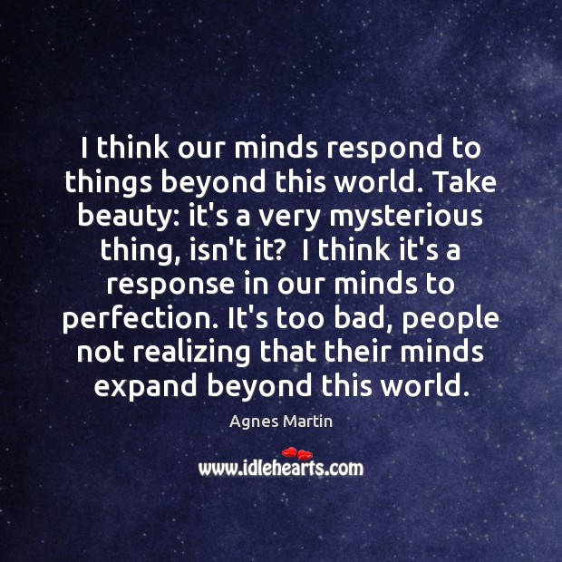I think our minds respond to things beyond this world. Take beauty: Image