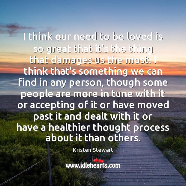 I think our need to be loved is so great that it’s To Be Loved Quotes Image