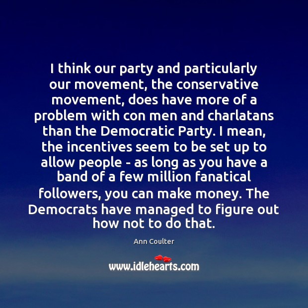I think our party and particularly our movement, the conservative movement, does Ann Coulter Picture Quote