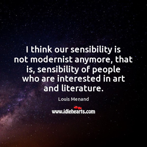 I think our sensibility is not modernist anymore, that is, sensibility of Louis Menand Picture Quote