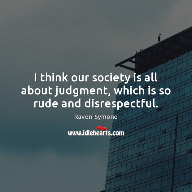 I think our society is all about judgment, which is so rude and disrespectful. Society Quotes Image