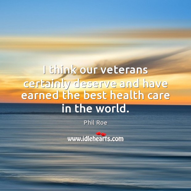 I think our veterans certainly deserve and have earned the best health care in the world. Image