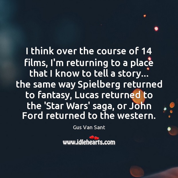 I think over the course of 14 films, I’m returning to a place Image