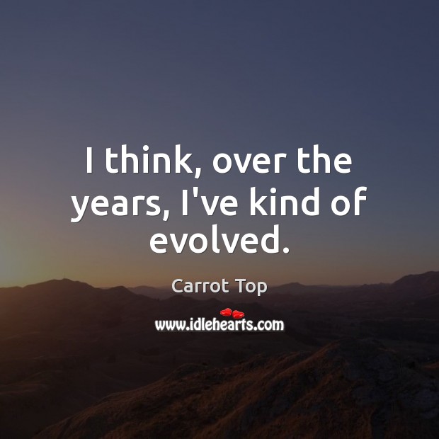I think, over the years, I’ve kind of evolved. Carrot Top Picture Quote