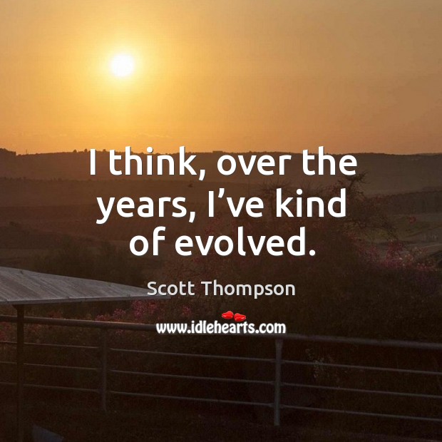 I think, over the years, I’ve kind of evolved. Scott Thompson Picture Quote
