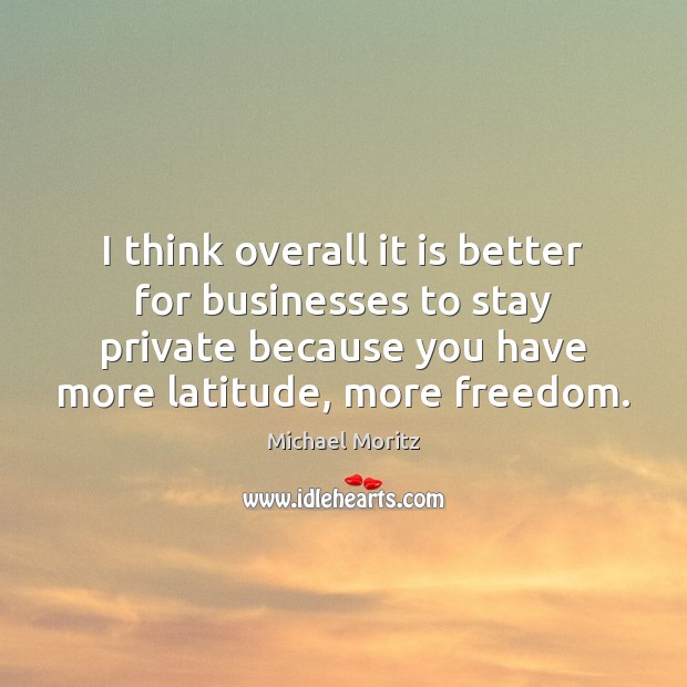 I think overall it is better for businesses to stay private because Michael Moritz Picture Quote