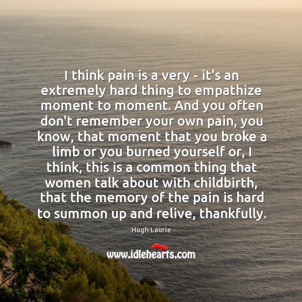 I think pain is a very – it’s an extremely hard thing Hugh Laurie Picture Quote