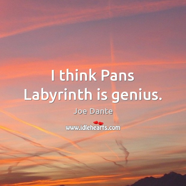I think Pans Labyrinth is genius. Joe Dante Picture Quote
