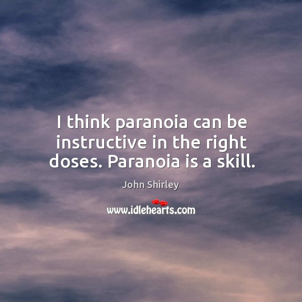 I think paranoia can be instructive in the right doses. Paranoia is a skill. Image