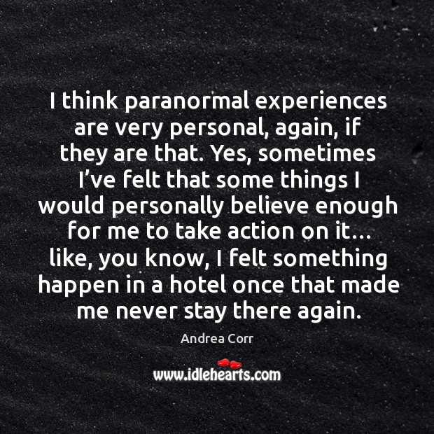 I think paranormal experiences are very personal, again, if they are that. Andrea Corr Picture Quote