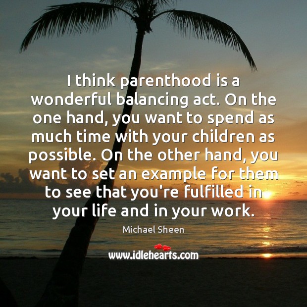 I think parenthood is a wonderful balancing act. On the one hand, Michael Sheen Picture Quote