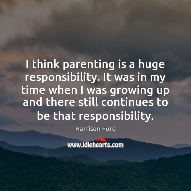 I think parenting is a huge responsibility. It was in my time Parenting Quotes Image
