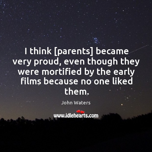 I think [parents] became very proud, even though they were mortified by John Waters Picture Quote