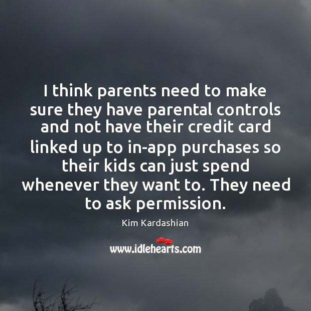I think parents need to make sure they have parental controls and Kim Kardashian Picture Quote