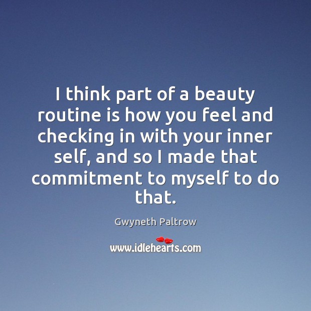I think part of a beauty routine is how you feel and Gwyneth Paltrow Picture Quote