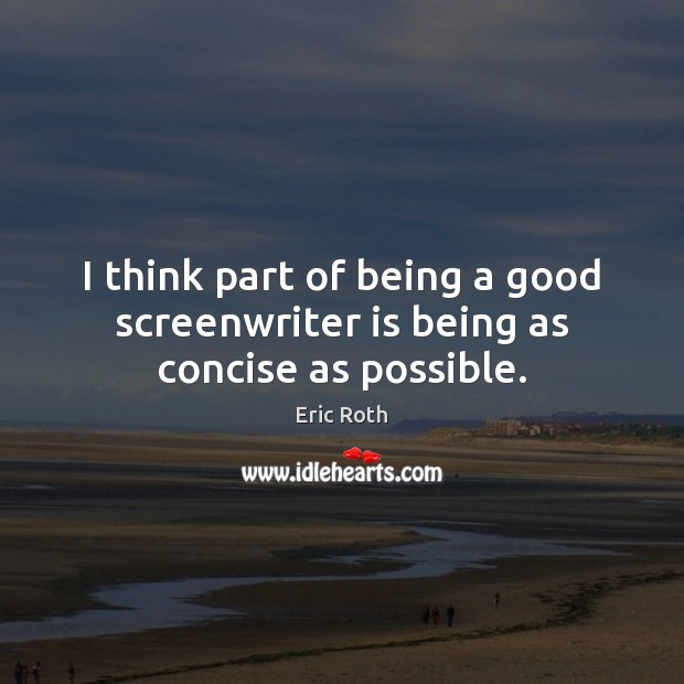 I think part of being a good screenwriter is being as concise as possible. Eric Roth Picture Quote