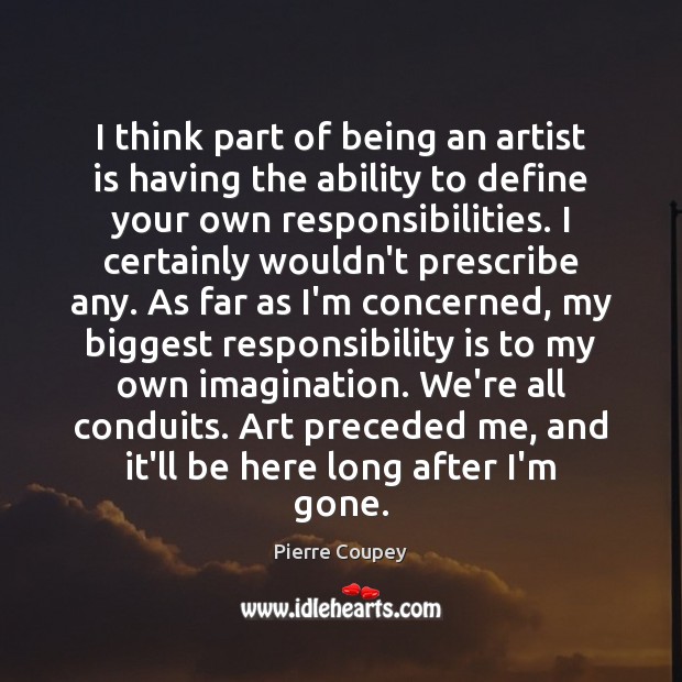 I think part of being an artist is having the ability to Responsibility Quotes Image