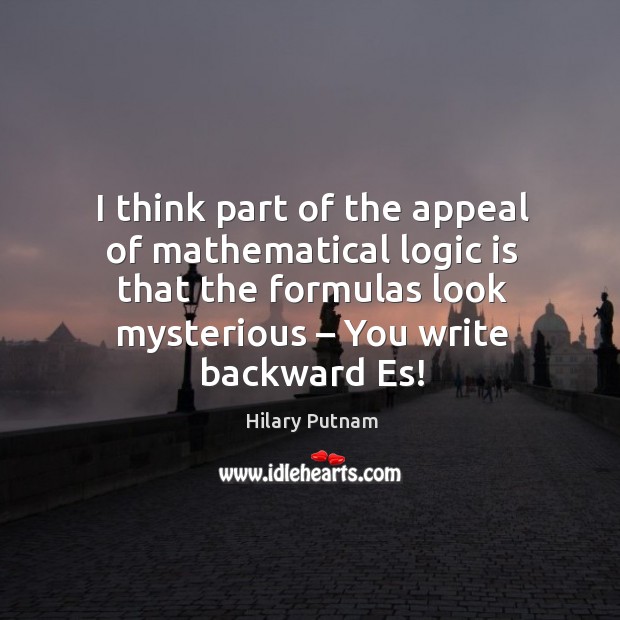 I think part of the appeal of mathematical logic is that the formulas look mysterious – you write backward es! Hilary Putnam Picture Quote