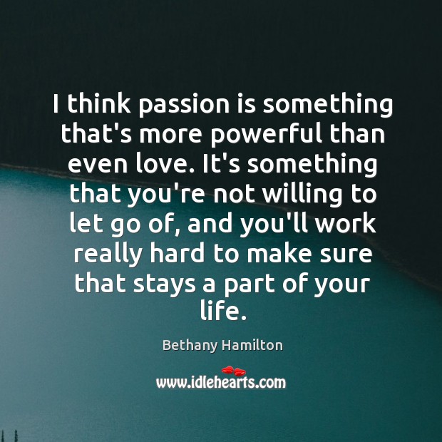 I think passion is something that’s more powerful than even love. It’s Bethany Hamilton Picture Quote