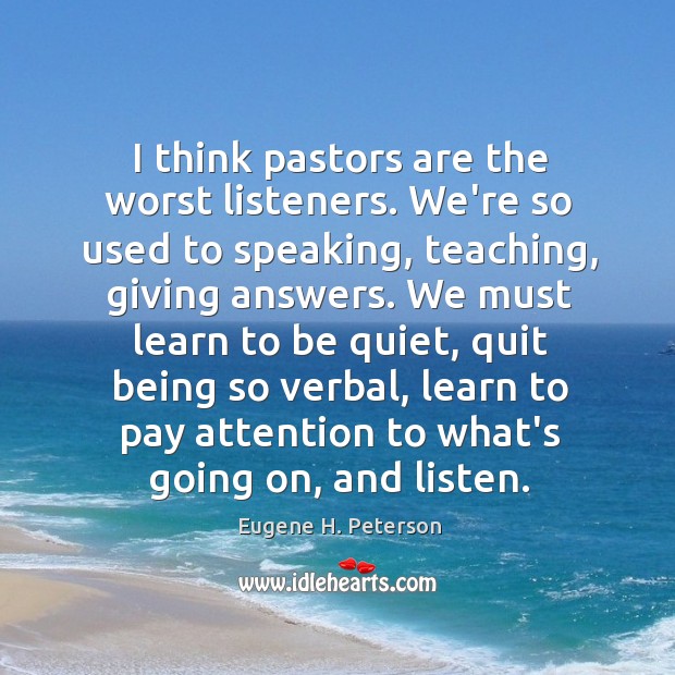 I think pastors are the worst listeners. We’re so used to speaking, Eugene H. Peterson Picture Quote