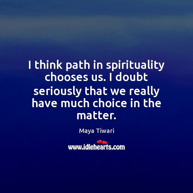I think path in spirituality chooses us. I doubt seriously that we Maya Tiwari Picture Quote