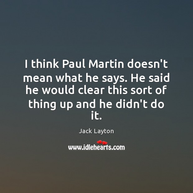 I think Paul Martin doesn’t mean what he says. He said he Jack Layton Picture Quote