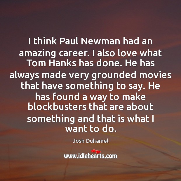 I think Paul Newman had an amazing career. I also love what Josh Duhamel Picture Quote