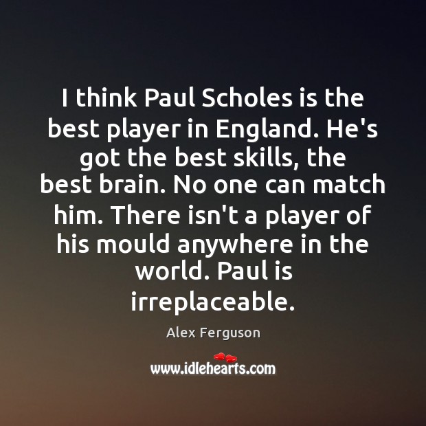 I think Paul Scholes is the best player in England. He’s got Alex Ferguson Picture Quote