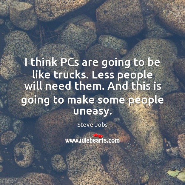 I think PCs are going to be like trucks. Less people will Steve Jobs Picture Quote