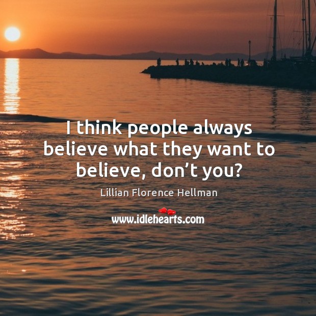 I think people always believe what they want to believe, don’t you? Lillian Florence Hellman Picture Quote