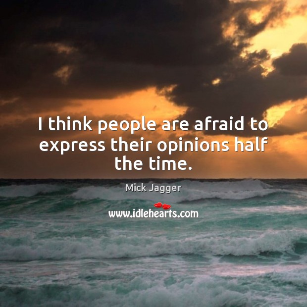 I think people are afraid to express their opinions half the time. Mick Jagger Picture Quote