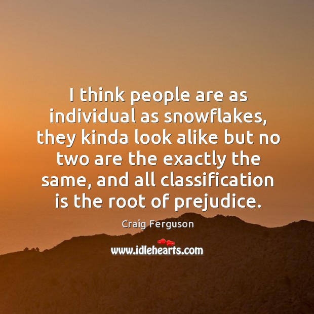 I think people are as individual as snowflakes, they kinda look alike Image