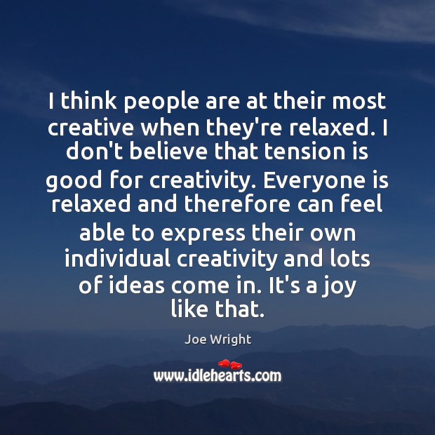 I think people are at their most creative when they’re relaxed. I Joe Wright Picture Quote